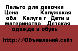 Пальто для девочки  › Цена ­ 1 200 - Калужская обл., Калуга г. Дети и материнство » Детская одежда и обувь   